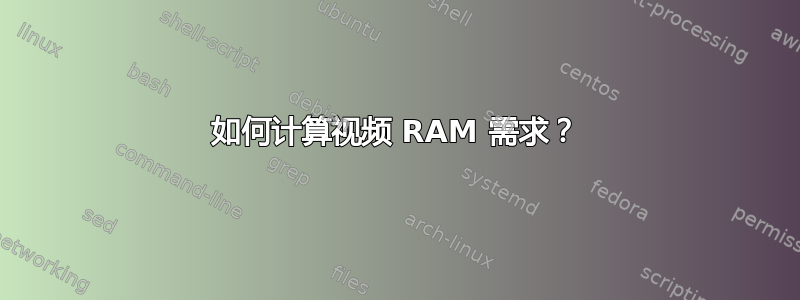 如何计算视频 RAM 需求？