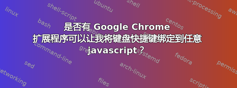 是否有 Google Chrome 扩展程序可以让我将键盘快捷键绑定到任意 javascript？