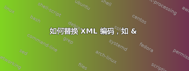 如何替换 XML 编码，如 &