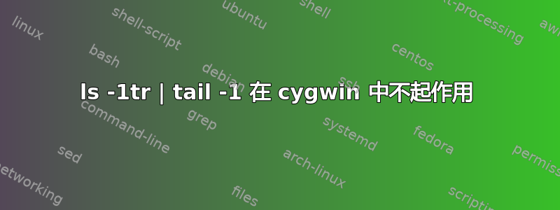 ls -1tr | tail -1 在 cygwin 中不起作用