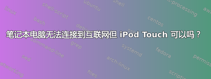 笔记本电脑无法连接到互联网但 iPod Touch 可以吗？