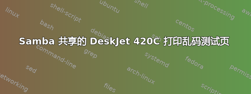 Samba 共享的 DeskJet 420C 打印乱码测试页