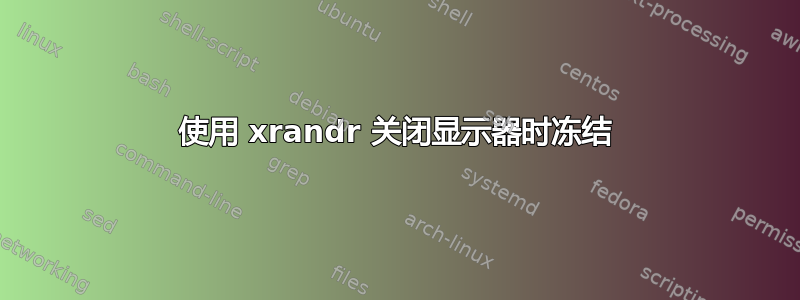 使用 xrandr 关闭显示器时冻结