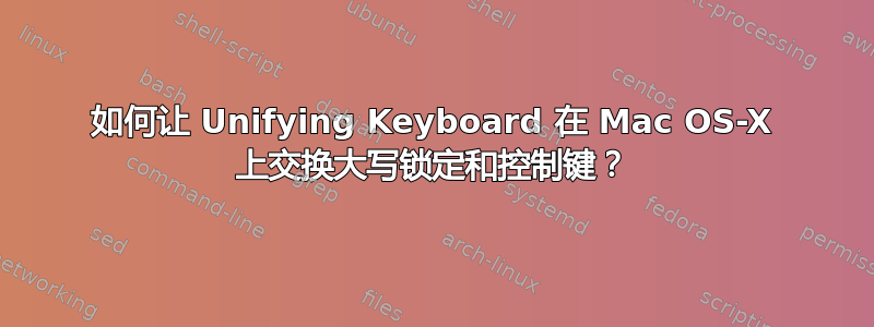 如何让 Unifying Keyboard 在 Mac OS-X 上交换大写锁定和控制键？