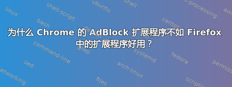 为什么 Chrome 的 AdBlock 扩展程序不如 Firefox 中的扩展程序好用？