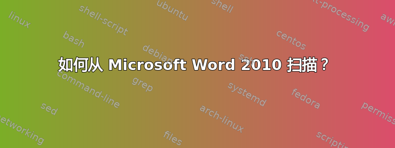 如何从 Microsoft Word 2010 扫描？