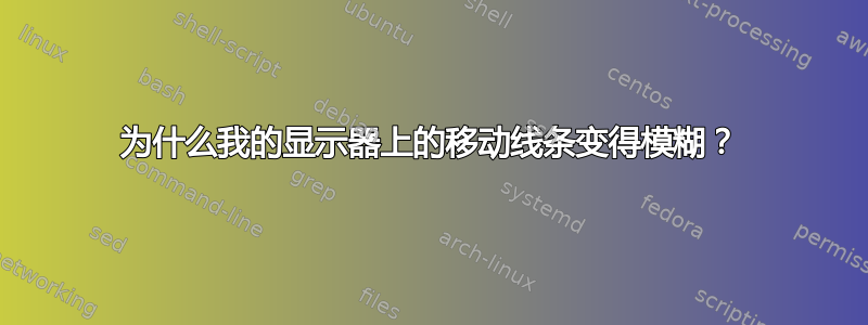 为什么我的显示器上的移动线条变得模糊？