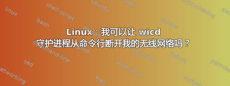 Linux：我可以让 wicd 守护进程从命令行断开我的无线网络吗？