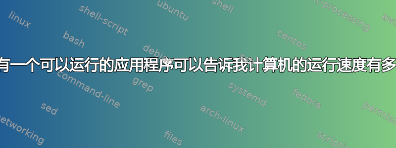 是否有一个可以运行的应用程序可以告诉我计算机的运行速度有多快？