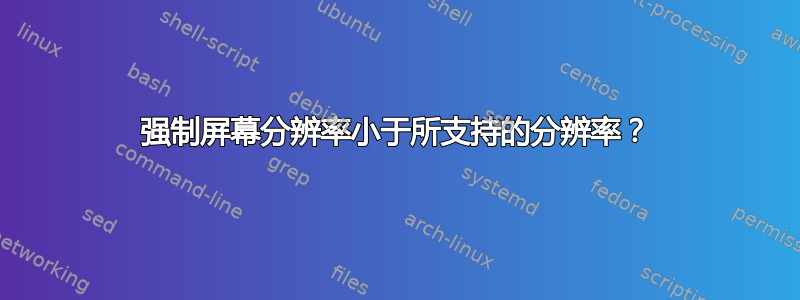 强制屏幕分辨率小于所支持的分辨率？