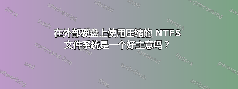 在外部硬盘上使用压缩的 NTFS 文件系统是一个好主意吗？