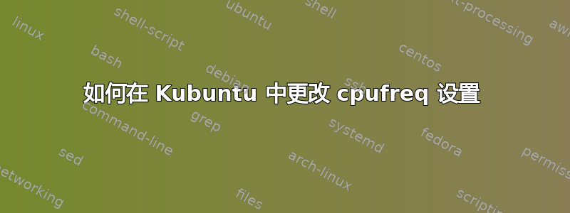 如何在 Kubuntu 中更改 cpufreq 设置