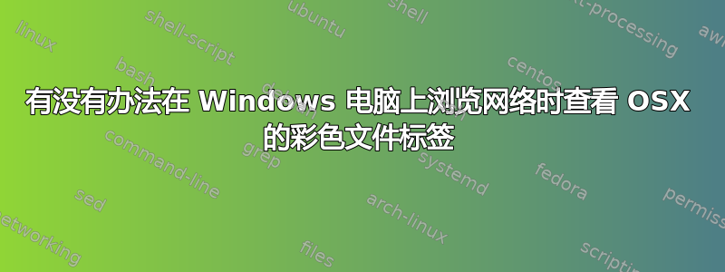 有没有办法在 Windows 电脑上浏览网络时查看 OSX 的彩色文件标签