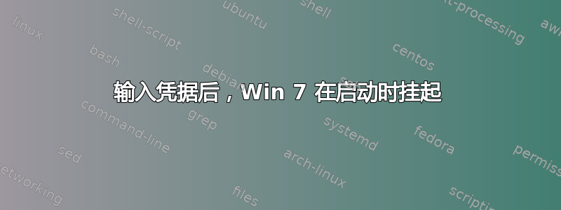 输入凭据后，Win 7 在启动时挂起