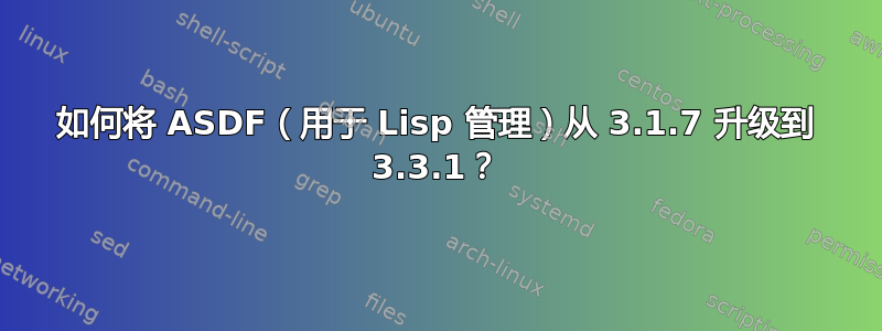 如何将 ASDF（用于 Lisp 管理）从 3.1.7 升级到 3.3.1？