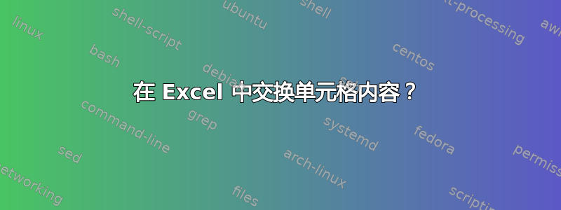 在 Excel 中交换单元格内容？