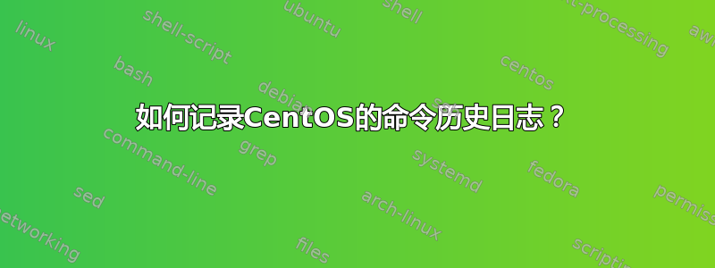 如何记录CentOS的命令历史日志？