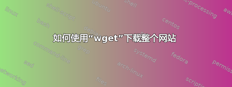 如何使用“wget”下载整个网站