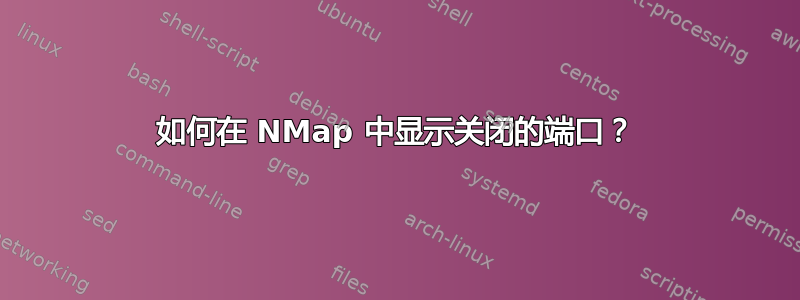 如何在 NMap 中显示关闭的端口？