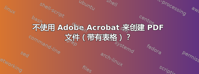 不使用 Adob​​e Acrobat 来创建 PDF 文件（带有表格）？