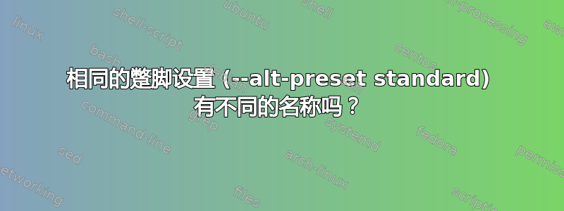 相同的蹩脚设置 (--alt-preset standard) 有不同的名称吗？