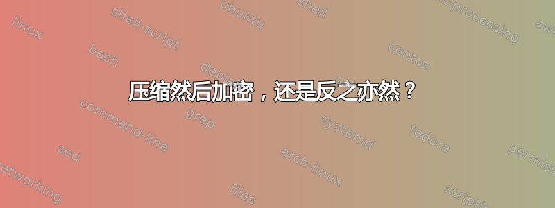 压缩然后加密，还是反之亦然？