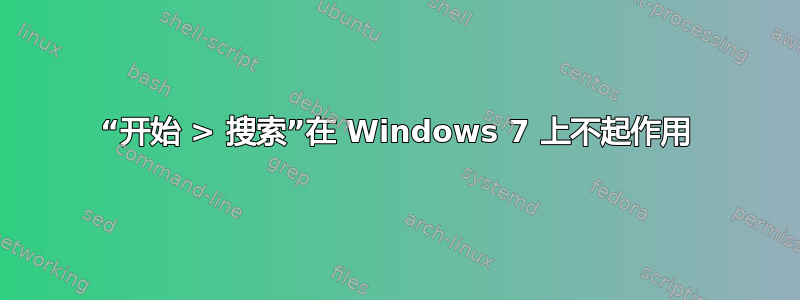 “开始 > 搜索”在 Windows 7 上不起作用