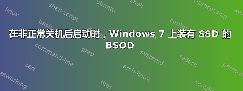 在非正常关机后启动时，Windows 7 上装有 SSD 的 BSOD