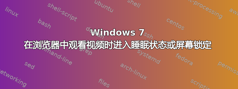 Windows 7 在浏览器中观看视频时进入睡眠状态或屏幕锁定