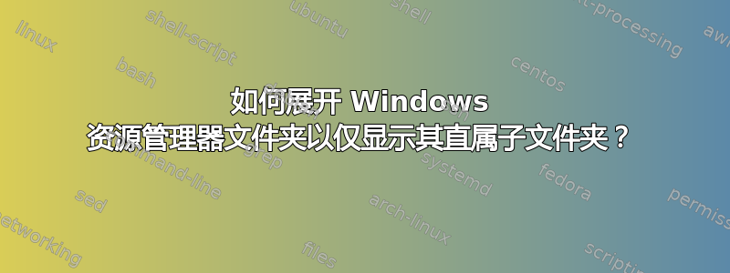 如何展开 Windows 资源管理器文件夹以仅显示其直属子文件夹？