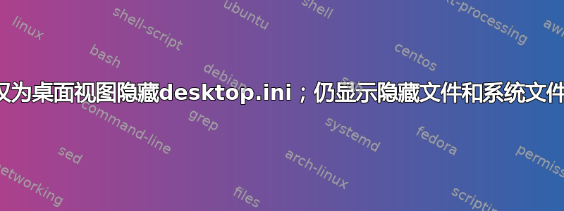 仅为桌面视图隐藏desktop.ini；仍显示隐藏文件和系统文件