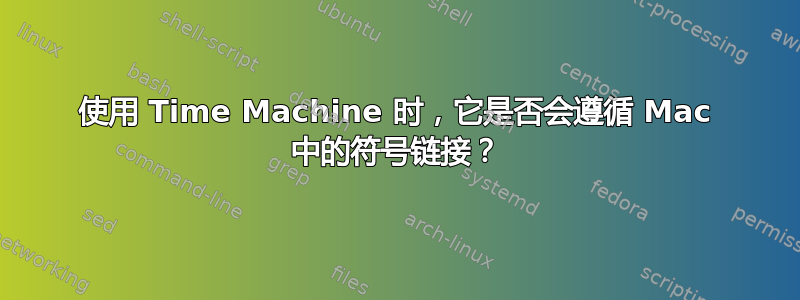 使用 Time Machine 时，它​​是否会遵循 Mac 中的符号链接？