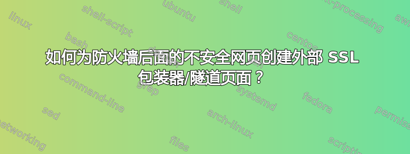 如何为防火墙后面的不安全网页创建外部 SSL 包装器/隧道页面？