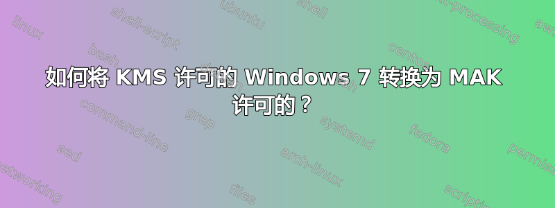 如何将 KMS 许可的 Windows 7 转换为 MAK 许可的？