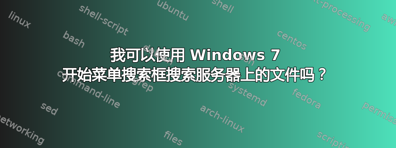 我可以使用 Windows 7 开始菜单搜索框搜索服务器上的文件吗？