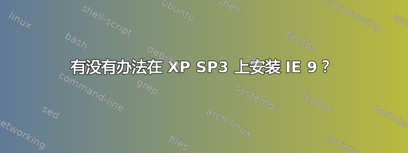 有没有办法在 XP SP3 上安装 IE 9？