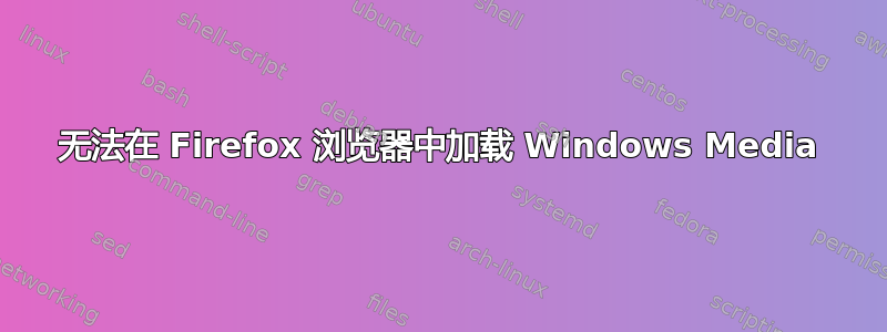 无法在 Firefox 浏览器中加载 Windows Media