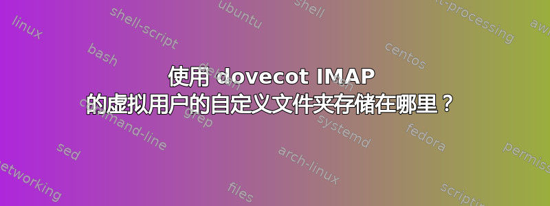 使用 dovecot IMAP 的虚拟用户的自定义文件夹存储在哪里？