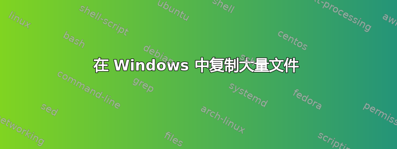 在 Windows 中复制大量文件