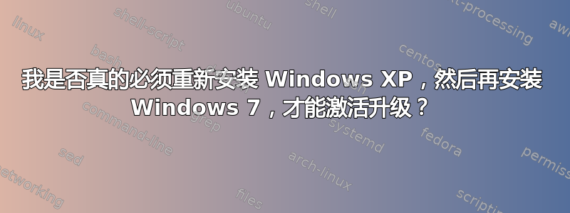 我是否真的必须重新安装 Windows XP，然后再安装 Windows 7，才能激活升级？