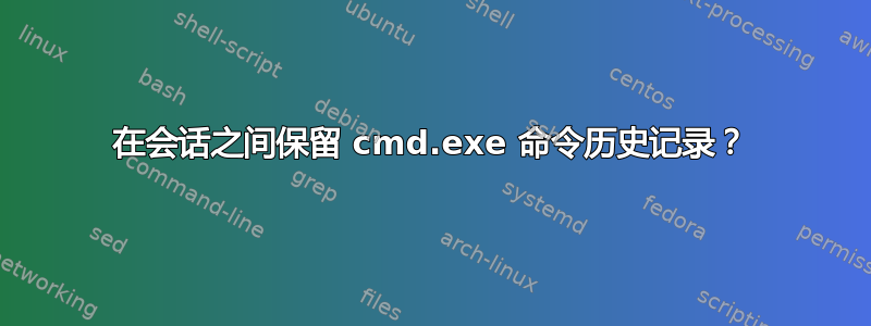 在会话之间保留 cmd.exe 命令历史记录？