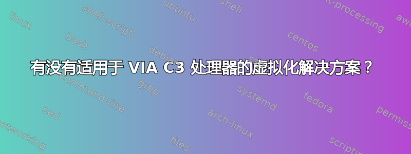 有没有适用于 VIA C3 处理器的虚拟化解决方案？