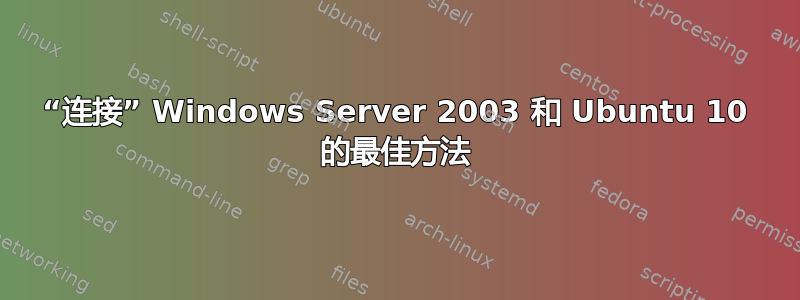 “连接” Windows Server 2003 和 Ubuntu 10 的最佳方法