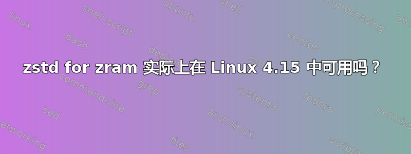 zstd for zram 实际上在 Linux 4.15 中可用吗？