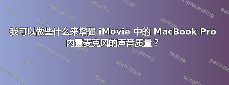 我可以做些什么来增强 iMovie 中的 MacBook Pro 内置麦克风的声音质量？