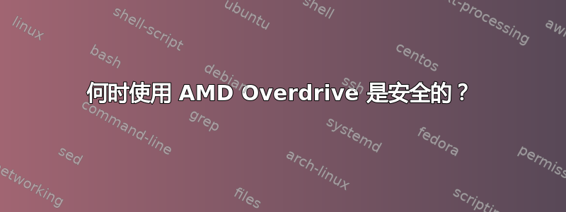 何时使用 AMD Overdrive 是安全的？