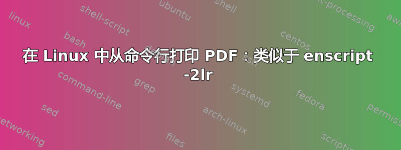 在 Linux 中从命令行打印 PDF：类似于 enscript -2lr