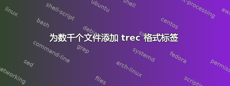 为数千个文件添加 trec 格式标签