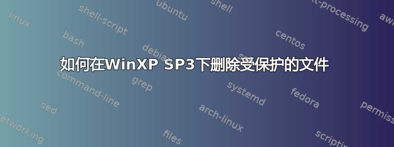 如何在WinXP SP3下删除受保护的文件