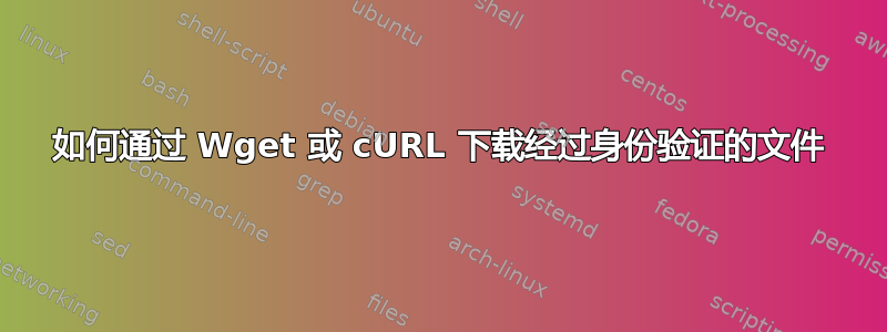 如何通过 Wget 或 cURL 下载经过身份验证的文件